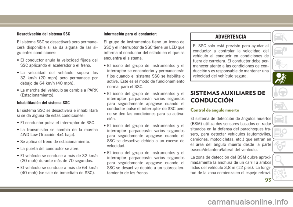 JEEP CHEROKEE 2018 Manual de Empleo y Cuidado (in Spanish) Desactivación del sistema SSC
El sistema SSC se desactivará pero permane-
cerá disponible si se da alguna de las si-
guientes condiciones:
• El conductor anula la velocidad fijada del
SSC aplican JEEP CHEROKEE 2018 Manual de Empleo y Cuidado (in Spanish) Desactivación del sistema SSC
El sistema SSC se desactivará pero permane-
cerá disponible si se da alguna de las si-
guientes condiciones:
• El conductor anula la velocidad fijada del
SSC aplican