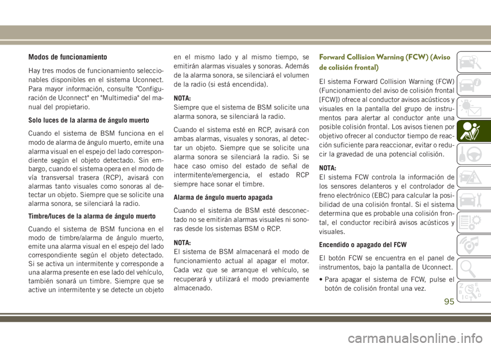 JEEP CHEROKEE 2018 Manual de Empleo y Cuidado (in Spanish) Modos de funcionamiento
Hay tres modos de funcionamiento seleccio-
nables disponibles en el sistema Uconnect.
Para mayor información, consulte "Configu-
ración de Uconnect" en "Multimedi JEEP CHEROKEE 2018 Manual de Empleo y Cuidado (in Spanish) Modos de funcionamiento
Hay tres modos de funcionamiento seleccio-
nables disponibles en el sistema Uconnect.
Para mayor información, consulte "Configu-
ración de Uconnect" en "Multimedi