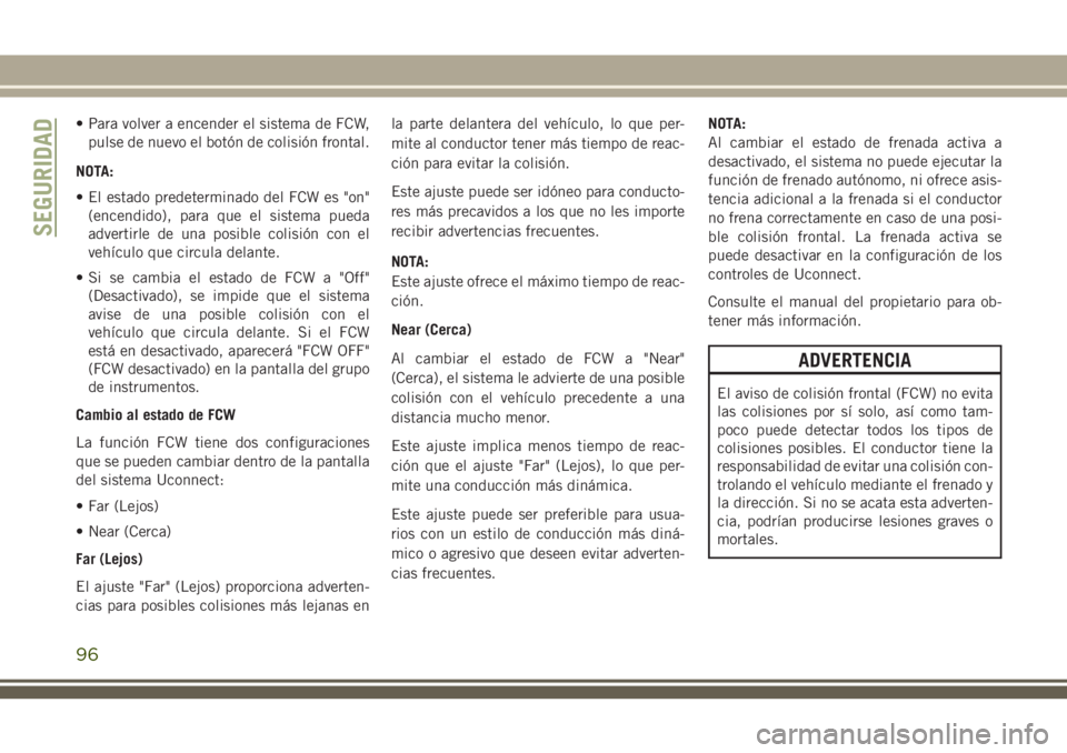 JEEP CHEROKEE 2018 Manual de Empleo y Cuidado (in Spanish) • Para volver a encender el sistema de FCW,
pulse de nuevo el botón de colisión frontal.
NOTA:
• El estado predeterminado del FCW es "on"
(encendido), para que el sistema pueda
advertirl JEEP CHEROKEE 2018 Manual de Empleo y Cuidado (in Spanish) • Para volver a encender el sistema de FCW,
pulse de nuevo el botón de colisión frontal.
NOTA:
• El estado predeterminado del FCW es "on"
(encendido), para que el sistema pueda
advertirl