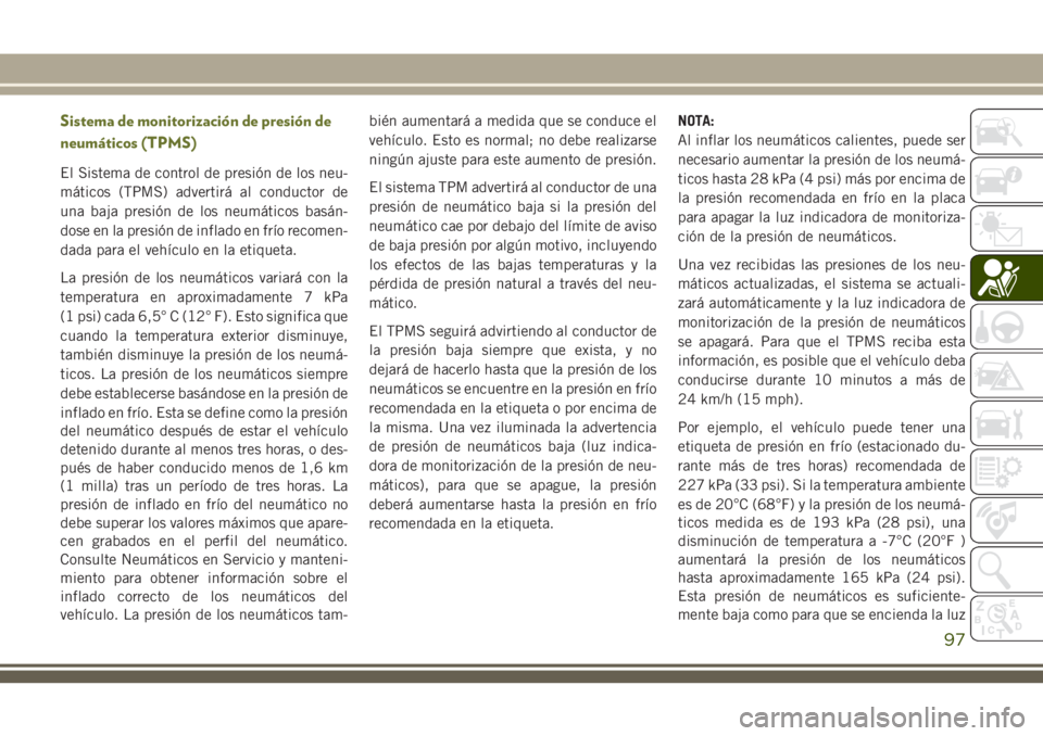 JEEP CHEROKEE 2018 Manual de Empleo y Cuidado (in Spanish) Sistema de monitorización de presión de
neumáticos (TPMS)
El Sistema de control de presión de los neu-
máticos (TPMS) advertirá al conductor de
una baja presión de los neumáticos basán-
dose JEEP CHEROKEE 2018 Manual de Empleo y Cuidado (in Spanish) Sistema de monitorización de presión de
neumáticos (TPMS)
El Sistema de control de presión de los neu-
máticos (TPMS) advertirá al conductor de
una baja presión de los neumáticos basán-
dose