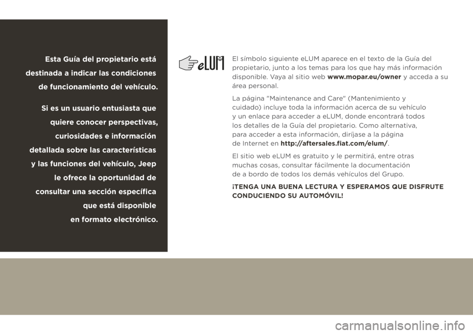 JEEP CHEROKEE 2019  Manual de Empleo y Cuidado (in Spanish) El símbolo siguiente eLUM aparece en el texto de la Guía del 
propietario, junto a los temas para los que hay más información 
disponible. Vaya al sitio web www.mopar.eu/owner y acceda a su 
área
