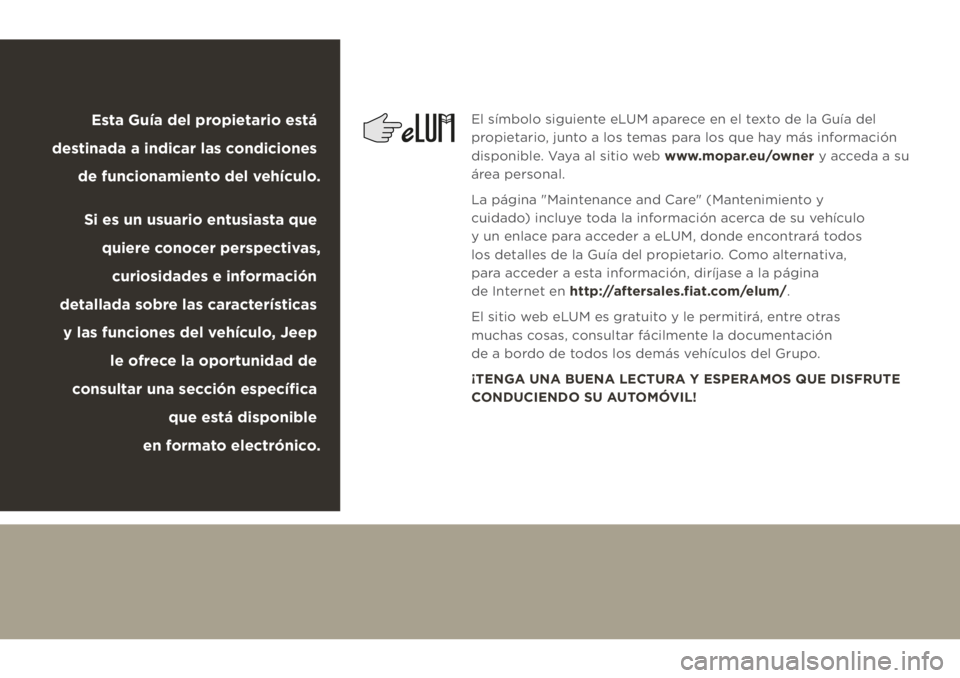 JEEP CHEROKEE 2019 Manual de Empleo y Cuidado (in Spanish) El símbolo siguiente eLUM aparece en el texto de la Guía del
propietario, junto a los temas para los que hay más información
disponible. Vaya al sitio web www.mopar.eu/owner y acceda a su
área JEEP CHEROKEE 2019 Manual de Empleo y Cuidado (in Spanish) El símbolo siguiente eLUM aparece en el texto de la Guía del
propietario, junto a los temas para los que hay más información
disponible. Vaya al sitio web www.mopar.eu/owner y acceda a su
área