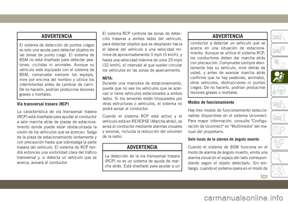 JEEP CHEROKEE 2019  Manual de Empleo y Cuidado (in Spanish) ADVERTENCIA
El sistema de detección de puntos ciegos
es solo una ayuda para detectar objetos en
las zonas de punto ciego. El sistema de
BSM no está diseñado para detectar pea-
tones, ciclistas ni a