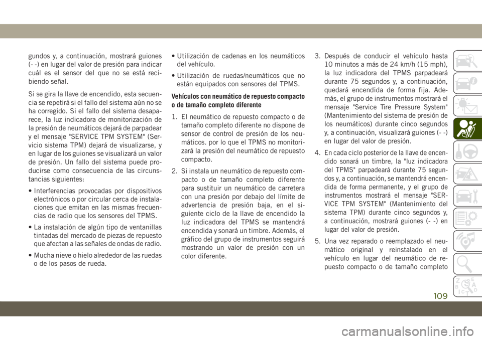 JEEP CHEROKEE 2019  Manual de Empleo y Cuidado (in Spanish) gundos y, a continuación, mostrará guiones
(- -) en lugar del valor de presión para indicar
cuál es el sensor del que no se está reci-
biendo señal.
Si se gira la llave de encendido, esta secuen