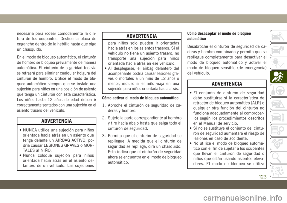 JEEP CHEROKEE 2019 Manual de Empleo y Cuidado (in Spanish) necesaria para rodear cómodamente la cin-
tura de los ocupantes. Deslice la placa de
enganche dentro de la hebilla hasta que oiga
un chasquido.
En el modo de bloqueo automático, el cinturón
de homb JEEP CHEROKEE 2019 Manual de Empleo y Cuidado (in Spanish) necesaria para rodear cómodamente la cin-
tura de los ocupantes. Deslice la placa de
enganche dentro de la hebilla hasta que oiga
un chasquido.
En el modo de bloqueo automático, el cinturón
de homb