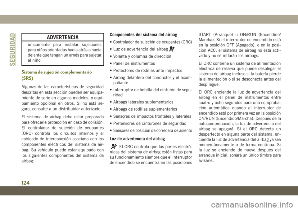 JEEP CHEROKEE 2019 Manual de Empleo y Cuidado (in Spanish) ADVERTENCIA
únicamente para instalar sujeciones
para niños orientadas hacia atrás o hacia
delante que tengan un arnés para sujetar
al niño.
Sistema de sujeción complementario
(SRS)
Algunas de la JEEP CHEROKEE 2019 Manual de Empleo y Cuidado (in Spanish) ADVERTENCIA
únicamente para instalar sujeciones
para niños orientadas hacia atrás o hacia
delante que tengan un arnés para sujetar
al niño.
Sistema de sujeción complementario
(SRS)
Algunas de la