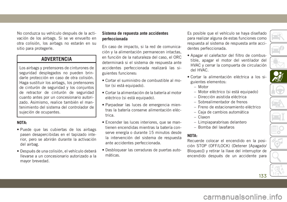 JEEP CHEROKEE 2019 Manual de Empleo y Cuidado (in Spanish) No conduzca su vehículo después de la acti-
vación de los airbags. Si se ve envuelto en
otra colisión, los airbags no estarán en su
sitio para protegerle.
ADVERTENCIA
Los airbags y pretensores de JEEP CHEROKEE 2019 Manual de Empleo y Cuidado (in Spanish) No conduzca su vehículo después de la acti-
vación de los airbags. Si se ve envuelto en
otra colisión, los airbags no estarán en su
sitio para protegerle.
ADVERTENCIA
Los airbags y pretensores de