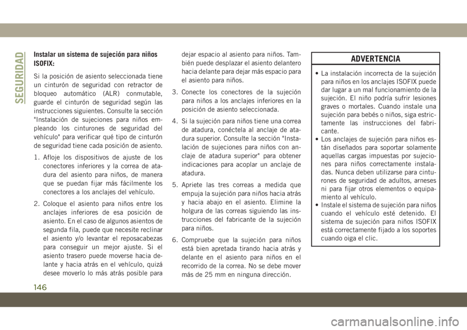 JEEP CHEROKEE 2019 Manual de Empleo y Cuidado (in Spanish) Instalar un sistema de sujeción para niños
ISOFIX:
Si la posición de asiento seleccionada tiene
un cinturón de seguridad con retractor de
bloqueo automático (ALR) conmutable,
guarde el cinturón JEEP CHEROKEE 2019 Manual de Empleo y Cuidado (in Spanish) Instalar un sistema de sujeción para niños
ISOFIX:
Si la posición de asiento seleccionada tiene
un cinturón de seguridad con retractor de
bloqueo automático (ALR) conmutable,
guarde el cinturón