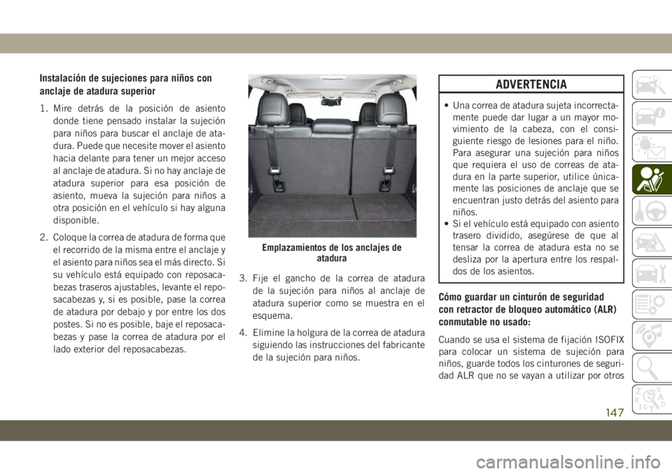 JEEP CHEROKEE 2019 Manual de Empleo y Cuidado (in Spanish) Instalación de sujeciones para niños con
anclaje de atadura superior
1. Mire detrás de la posición de asiento
donde tiene pensado instalar la sujeción
para niños para buscar el anclaje de ata-
d JEEP CHEROKEE 2019 Manual de Empleo y Cuidado (in Spanish) Instalación de sujeciones para niños con
anclaje de atadura superior
1. Mire detrás de la posición de asiento
donde tiene pensado instalar la sujeción
para niños para buscar el anclaje de ata-
d