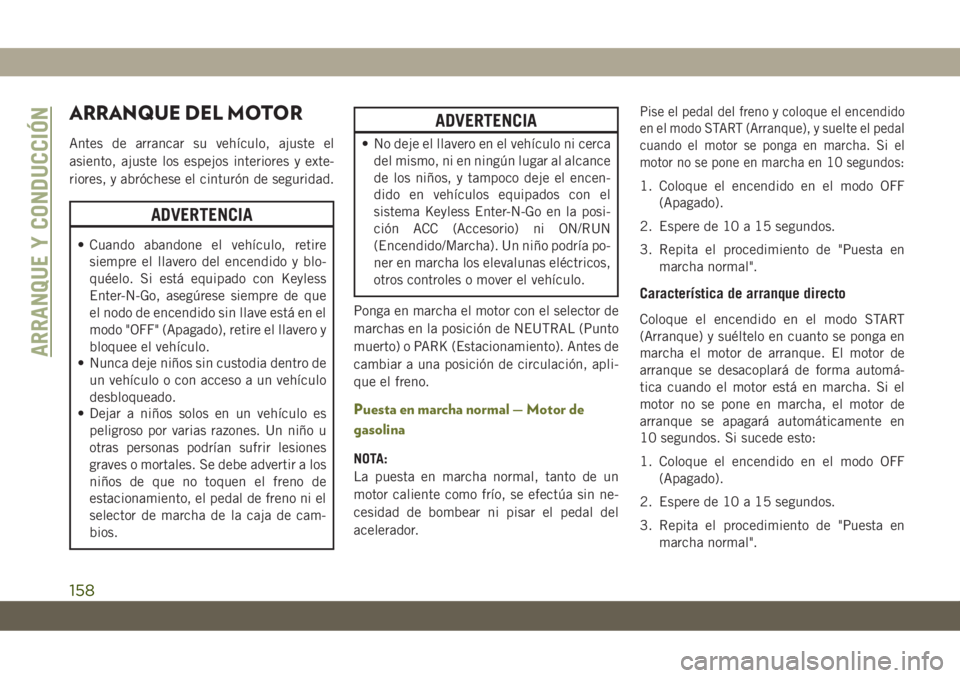 JEEP CHEROKEE 2019 Manual de Empleo y Cuidado (in Spanish) ARRANQUE DEL MOTOR
Antes de arrancar su vehículo, ajuste el
asiento, ajuste los espejos interiores y exte-
riores, y abróchese el cinturón de seguridad.
ADVERTENCIA
• Cuando abandone el vehículo JEEP CHEROKEE 2019 Manual de Empleo y Cuidado (in Spanish) ARRANQUE DEL MOTOR
Antes de arrancar su vehículo, ajuste el
asiento, ajuste los espejos interiores y exte-
riores, y abróchese el cinturón de seguridad.
ADVERTENCIA
• Cuando abandone el vehículo