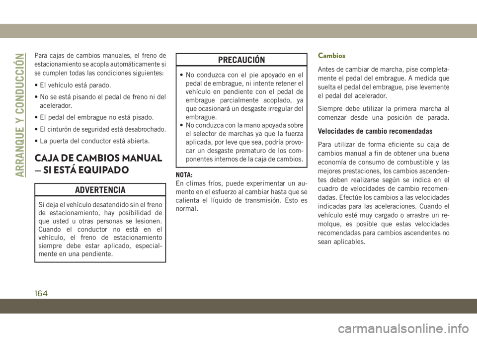 JEEP CHEROKEE 2019  Manual de Empleo y Cuidado (in Spanish) Para cajas de cambios manuales, el freno de
estacionamiento se acopla automáticamente si
se cumplen todas las condiciones siguientes:
• El vehículo está parado.
• No se está pisando el pedal d