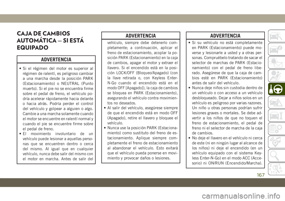 JEEP CHEROKEE 2019  Manual de Empleo y Cuidado (in Spanish) CAJA DE CAMBIOS
AUTOMÁTICA — SI ESTÁ
EQUIPADO
ADVERTENCIA
• Si el régimen del motor es superior al
régimen de ralentí, es peligroso cambiar
a una marcha desde la posición PARK
(Estacionamien