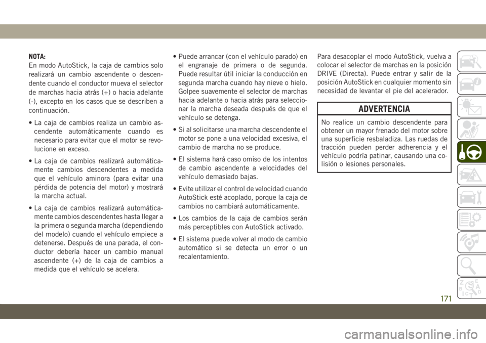 JEEP CHEROKEE 2019  Manual de Empleo y Cuidado (in Spanish) NOTA:
En modo AutoStick, la caja de cambios solo
realizará un cambio ascendente o descen-
dente cuando el conductor mueva el selector
de marchas hacia atrás (+) o hacia adelante
(-), excepto en los 