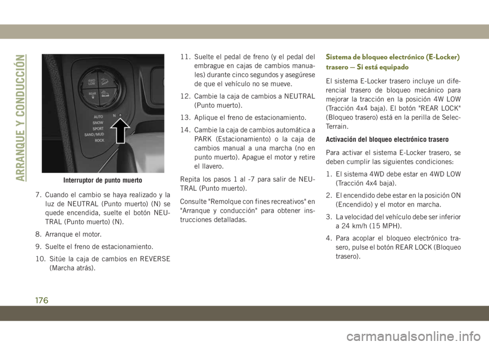 JEEP CHEROKEE 2019  Manual de Empleo y Cuidado (in Spanish) 7. Cuando el cambio se haya realizado y la
luz de NEUTRAL (Punto muerto) (N) se
quede encendida, suelte el botón NEU-
TRAL (Punto muerto) (N).
8. Arranque el motor.
9. Suelte el freno de estacionamie