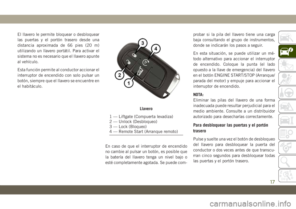 JEEP CHEROKEE 2019 Manual de Empleo y Cuidado (in Spanish) El llavero le permite bloquear o desbloquear
las puertas y el portón trasero desde una
distancia aproximada de 66 pies (20 m)
utilizando un llavero portátil. Para activar el
sistema no es necesario JEEP CHEROKEE 2019 Manual de Empleo y Cuidado (in Spanish) El llavero le permite bloquear o desbloquear
las puertas y el portón trasero desde una
distancia aproximada de 66 pies (20 m)
utilizando un llavero portátil. Para activar el
sistema no es necesario