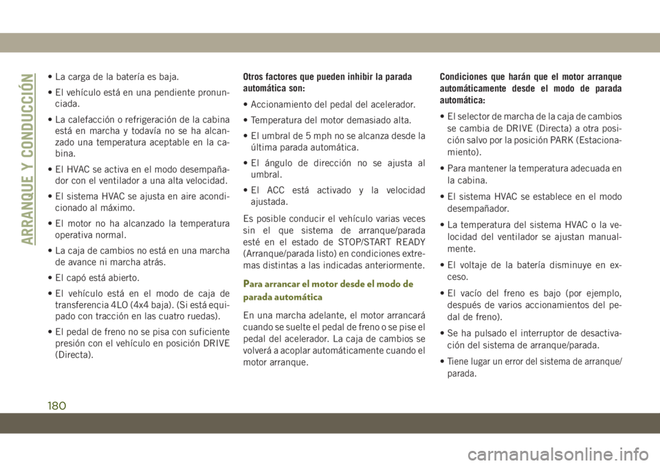 JEEP CHEROKEE 2019  Manual de Empleo y Cuidado (in Spanish) • La carga de la batería es baja.
• El vehículo está en una pendiente pronun-
ciada.
• La calefacción o refrigeración de la cabina
está en marcha y todavía no se ha alcan-
zado una temper