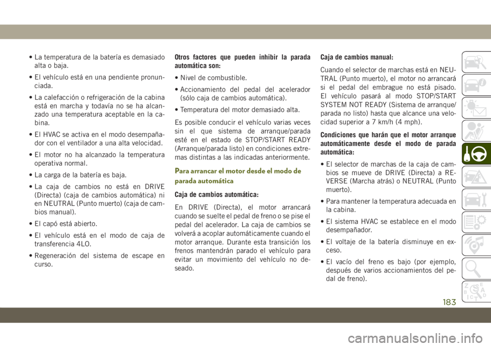 JEEP CHEROKEE 2019  Manual de Empleo y Cuidado (in Spanish) • La temperatura de la batería es demasiado
alta o baja.
• El vehículo está en una pendiente pronun-
ciada.
• La calefacción o refrigeración de la cabina
está en marcha y todavía no se ha
