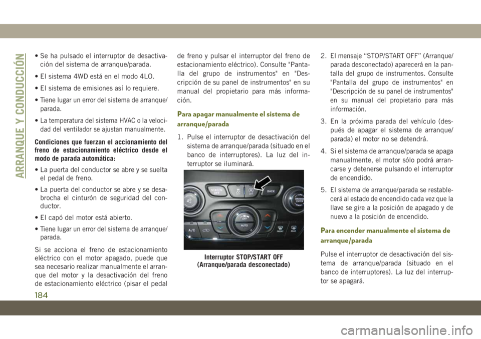 JEEP CHEROKEE 2019  Manual de Empleo y Cuidado (in Spanish) • Se ha pulsado el interruptor de desactiva-
ción del sistema de arranque/parada.
• El sistema 4WD está en el modo 4LO.
• El sistema de emisiones así lo requiere.
•
Tiene lugar un error del