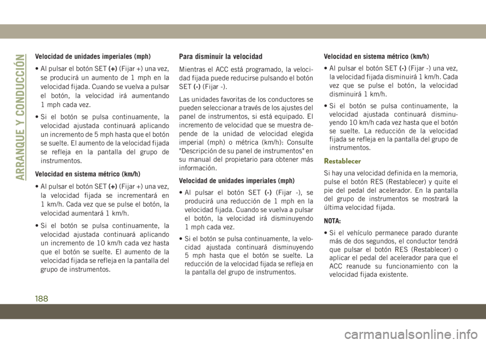 JEEP CHEROKEE 2019  Manual de Empleo y Cuidado (in Spanish) Velocidad de unidades imperiales (mph)
• Al pulsar el botón SET(+)(Fijar +) una vez,
se producirá un aumento de 1 mph en la
velocidad fijada. Cuando se vuelva a pulsar
el botón, la velocidad irá