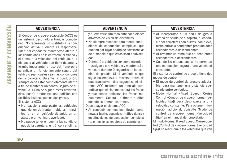 JEEP CHEROKEE 2019  Manual de Empleo y Cuidado (in Spanish) ADVERTENCIA
El Control de crucero adaptable (ACC) es
un sistema destinado a brindar comodi-
dad. No representa un sustituto a la con-
ducción activa. Siempre es responsabi-
lidad del conductor manten