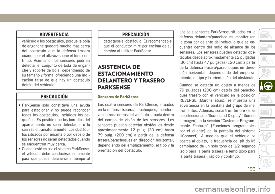 JEEP CHEROKEE 2019  Manual de Empleo y Cuidado (in Spanish) ADVERTENCIA
vehículo o los obstáculos, porque la bola
de enganche quedará mucho más cerca
del obstáculo que la defensa trasera
cuando por el altavoz suene el tono con-
tinuo. Asimismo, los sensor