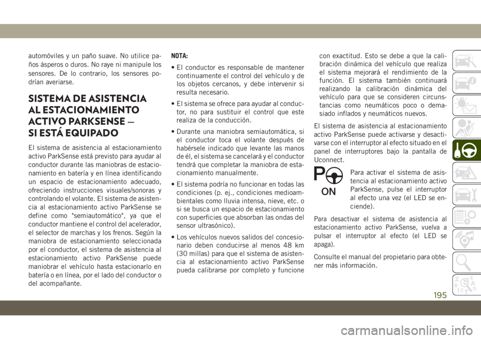 JEEP CHEROKEE 2019  Manual de Empleo y Cuidado (in Spanish) automóviles y un paño suave. No utilice pa-
ños ásperos o duros. No raye ni manipule los
sensores. De lo contrario, los sensores po-
drían averiarse.
SISTEMA DE ASISTENCIA
AL ESTACIONAMIENTO
ACTI