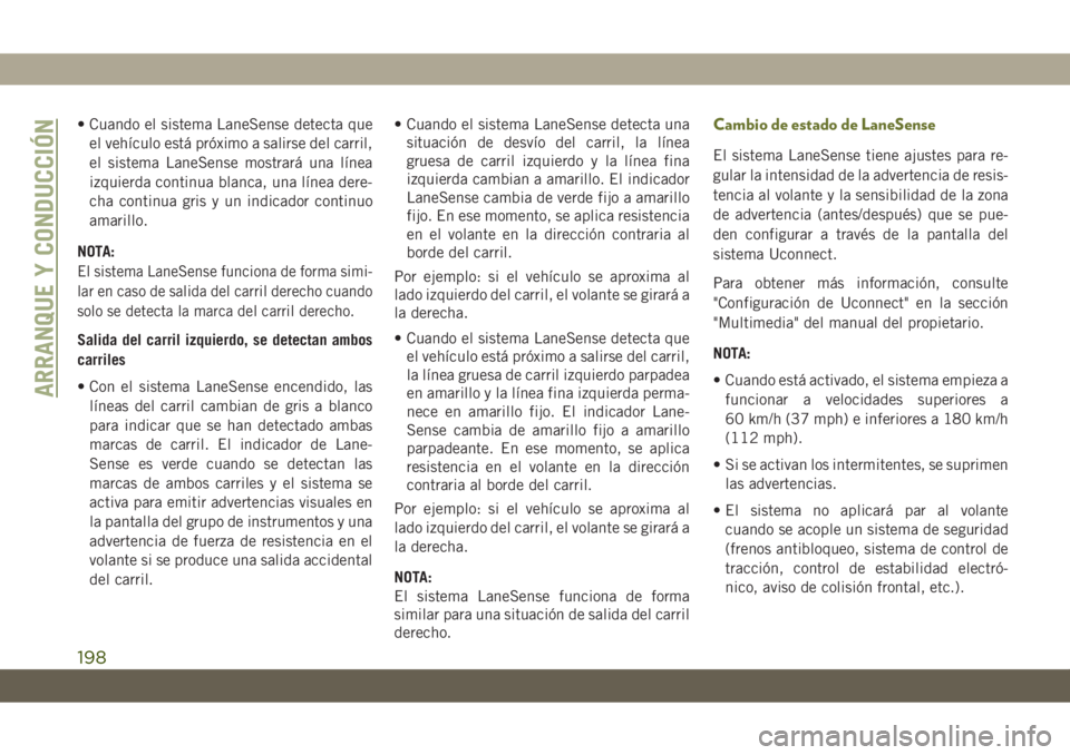 JEEP CHEROKEE 2019  Manual de Empleo y Cuidado (in Spanish) • Cuando el sistema LaneSense detecta que
el vehículo está próximo a salirse del carril,
el sistema LaneSense mostrará una línea
izquierda continua blanca, una línea dere-
cha continua gris y 