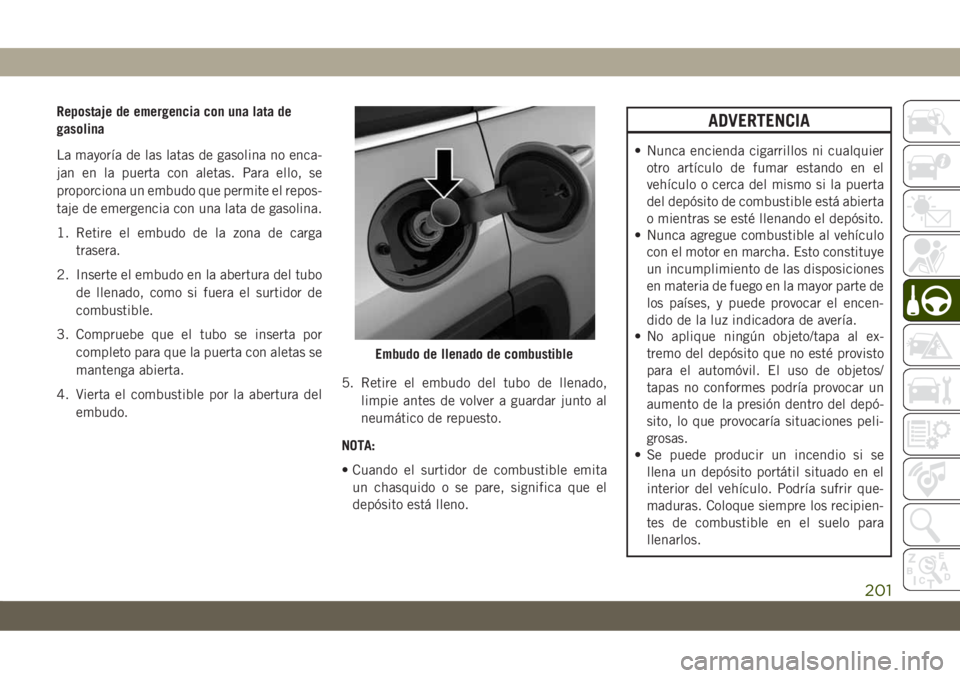 JEEP CHEROKEE 2019  Manual de Empleo y Cuidado (in Spanish) Repostaje de emergencia con una lata de
gasolina
La mayoría de las latas de gasolina no enca-
jan en la puerta con aletas. Para ello, se
proporciona un embudo que permite el repos-
taje de emergencia