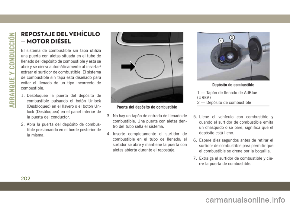 JEEP CHEROKEE 2019  Manual de Empleo y Cuidado (in Spanish) REPOSTAJE DEL VEHÍCULO
— MOTOR DIÉSEL
El sistema de combustible sin tapa utiliza
una puerta con aletas situada en el tubo de
llenado del depósito de combustible y esta se
abre y se cierra automá
