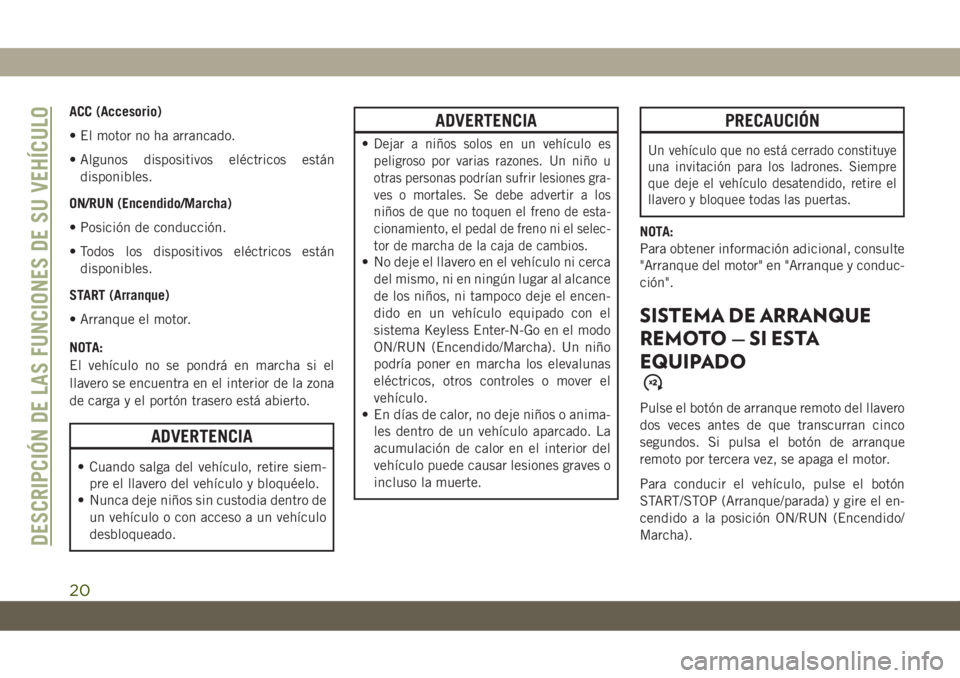 JEEP CHEROKEE 2019 Manual de Empleo y Cuidado (in Spanish) ACC (Accesorio)
• El motor no ha arrancado.
• Algunos dispositivos eléctricos están
disponibles.
ON/RUN (Encendido/Marcha)
• Posición de conducción.
• Todos los dispositivos eléctricos es JEEP CHEROKEE 2019 Manual de Empleo y Cuidado (in Spanish) ACC (Accesorio)
• El motor no ha arrancado.
• Algunos dispositivos eléctricos están
disponibles.
ON/RUN (Encendido/Marcha)
• Posición de conducción.
• Todos los dispositivos eléctricos es