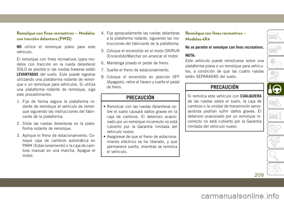 JEEP CHEROKEE 2019  Manual de Empleo y Cuidado (in Spanish) Remolque con fines recreativos — Modelos
con tracción delantera (FWD)
NOutilice el remolque plano para este
vehículo.
El remolque con fines recreativos (para mo-
delos con tracción en la rueda de