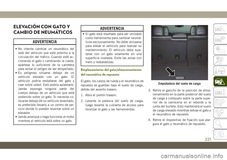 JEEP CHEROKEE 2019  Manual de Empleo y Cuidado (in Spanish) ELEVACIÓN CON GATO Y
CAMBIO DE NEUMÁTICOS
ADVERTENCIA
• No intente cambiar un neumático del
lado del vehículo que está próximo a la
circulación del tráfico. Cuando esté ac-
cionando el gato