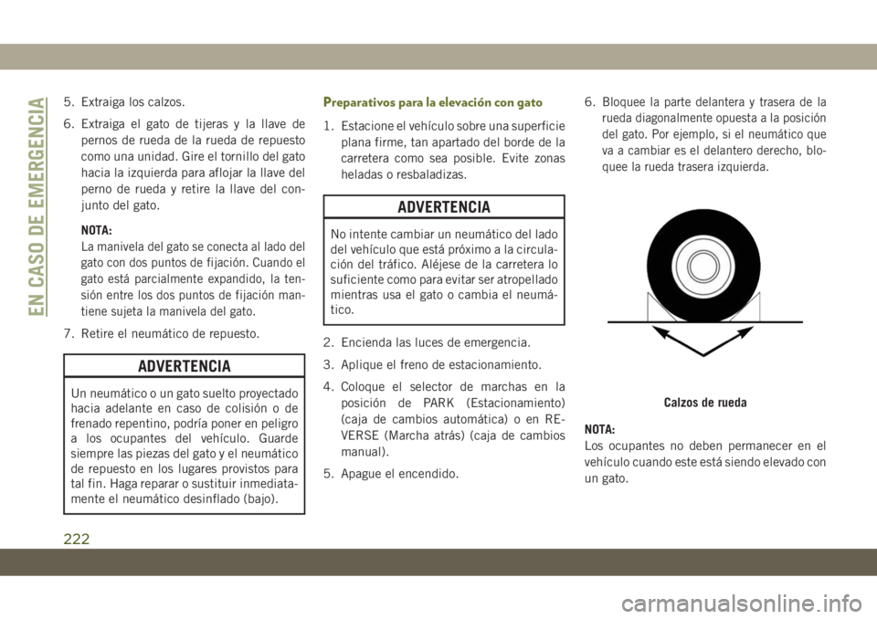 JEEP CHEROKEE 2019  Manual de Empleo y Cuidado (in Spanish) 5. Extraiga los calzos.
6. Extraiga el gato de tijeras y la llave de
pernos de rueda de la rueda de repuesto
como una unidad. Gire el tornillo del gato
hacia la izquierda para aflojar la llave del
per