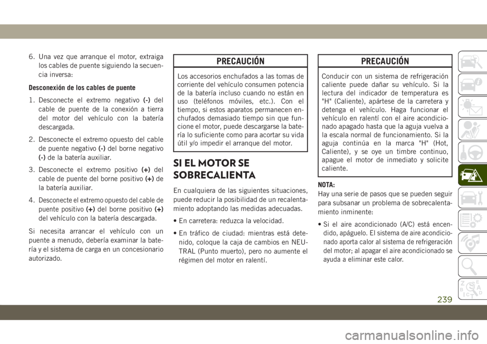 JEEP CHEROKEE 2019 Manual de Empleo y Cuidado (in Spanish) 6. Una vez que arranque el motor, extraiga
los cables de puente siguiendo la secuen-
cia inversa:
Desconexión de los cables de puente
1. Desconecte el extremo negativo(-)del
cable de puente de la con JEEP CHEROKEE 2019 Manual de Empleo y Cuidado (in Spanish) 6. Una vez que arranque el motor, extraiga
los cables de puente siguiendo la secuen-
cia inversa:
Desconexión de los cables de puente
1. Desconecte el extremo negativo(-)del
cable de puente de la con