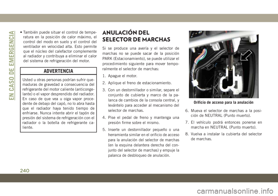 JEEP CHEROKEE 2019 Manual de Empleo y Cuidado (in Spanish) • También puede situar el control de tempe-
ratura en la posición de calor máximo, el
control del modo en suelo y el control del
ventilador en velocidad alta. Esto permite
que el núcleo del cale JEEP CHEROKEE 2019 Manual de Empleo y Cuidado (in Spanish) • También puede situar el control de tempe-
ratura en la posición de calor máximo, el
control del modo en suelo y el control del
ventilador en velocidad alta. Esto permite
que el núcleo del cale