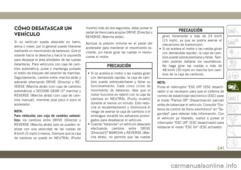 JEEP CHEROKEE 2019 Manual de Empleo y Cuidado (in Spanish) CÓMO DESATASCAR UN
VEHÍCULO
Si su vehículo queda atascado en barro,
arena o nieve, por lo general puede liberarse
mediante un movimiento de balanceo. Gire el
volante hacia la derecha y hacia la izq JEEP CHEROKEE 2019 Manual de Empleo y Cuidado (in Spanish) CÓMO DESATASCAR UN
VEHÍCULO
Si su vehículo queda atascado en barro,
arena o nieve, por lo general puede liberarse
mediante un movimiento de balanceo. Gire el
volante hacia la derecha y hacia la izq