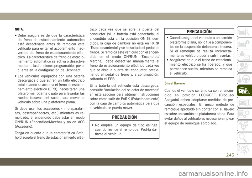 JEEP CHEROKEE 2019 Manual de Empleo y Cuidado (in Spanish) NOTA:
• Debe asegurarse de que la característica
de freno de estacionamiento automático
está desactivada antes de remolcar este
vehículo para evitar el acoplamiento inad-
vertido del freno de es JEEP CHEROKEE 2019 Manual de Empleo y Cuidado (in Spanish) NOTA:
• Debe asegurarse de que la característica
de freno de estacionamiento automático
está desactivada antes de remolcar este
vehículo para evitar el acoplamiento inad-
vertido del freno de es