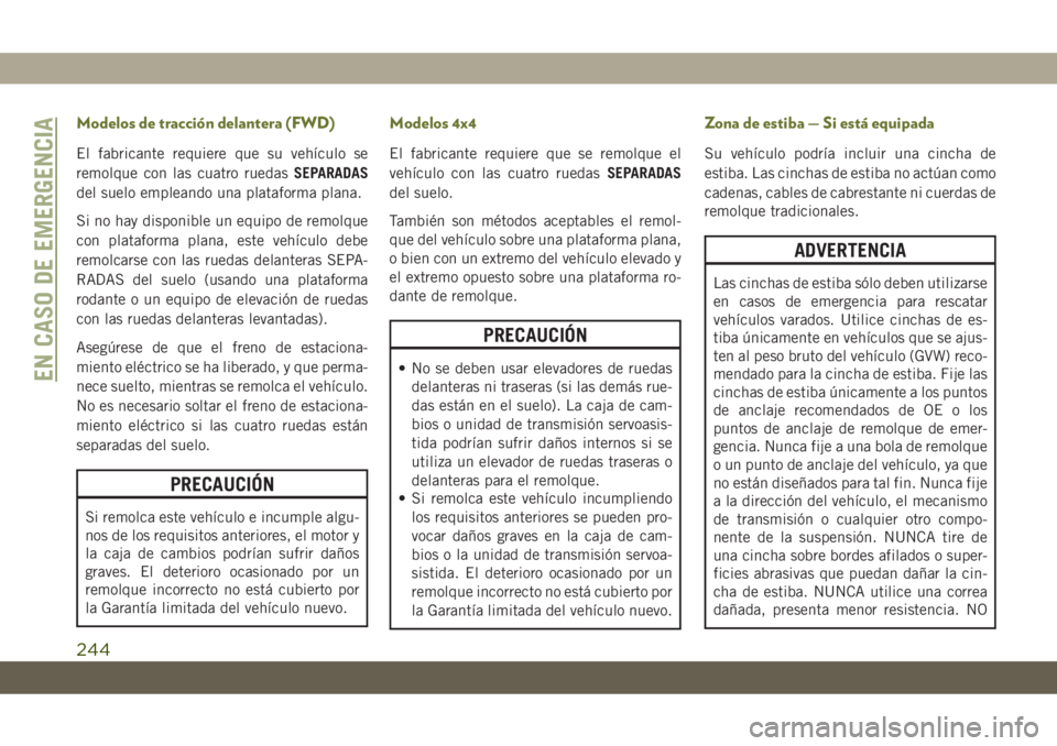 JEEP CHEROKEE 2019 Manual de Empleo y Cuidado (in Spanish) Modelos de tracción delantera (FWD)
El fabricante requiere que su vehículo se
remolque con las cuatro ruedasSEPARADAS
del suelo empleando una plataforma plana.
Si no hay disponible un equipo de remo JEEP CHEROKEE 2019 Manual de Empleo y Cuidado (in Spanish) Modelos de tracción delantera (FWD)
El fabricante requiere que su vehículo se
remolque con las cuatro ruedasSEPARADAS
del suelo empleando una plataforma plana.
Si no hay disponible un equipo de remo