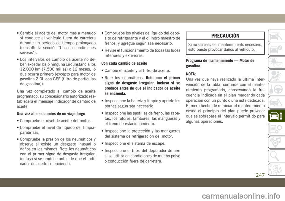 JEEP CHEROKEE 2019 Manual de Empleo y Cuidado (in Spanish) • Cambie el aceite del motor más a menudo
si conduce el vehículo fuera de carretera
durante un periodo de tiempo prolongado
(consulte la sección "Uso en condiciones
severas").
• Los int JEEP CHEROKEE 2019 Manual de Empleo y Cuidado (in Spanish) • Cambie el aceite del motor más a menudo
si conduce el vehículo fuera de carretera
durante un periodo de tiempo prolongado
(consulte la sección "Uso en condiciones
severas").
• Los int