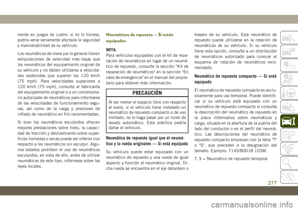JEEP CHEROKEE 2019 Manual de Empleo y Cuidado (in Spanish) mente en juegos de cuatro; si no lo hiciese,
podría verse seriamente afectada la seguridad
y maniobrabilidad de su vehículo.
Los neumáticos de nieve por lo general tienen
estipulaciones de velocida JEEP CHEROKEE 2019 Manual de Empleo y Cuidado (in Spanish) mente en juegos de cuatro; si no lo hiciese,
podría verse seriamente afectada la seguridad
y maniobrabilidad de su vehículo.
Los neumáticos de nieve por lo general tienen
estipulaciones de velocida