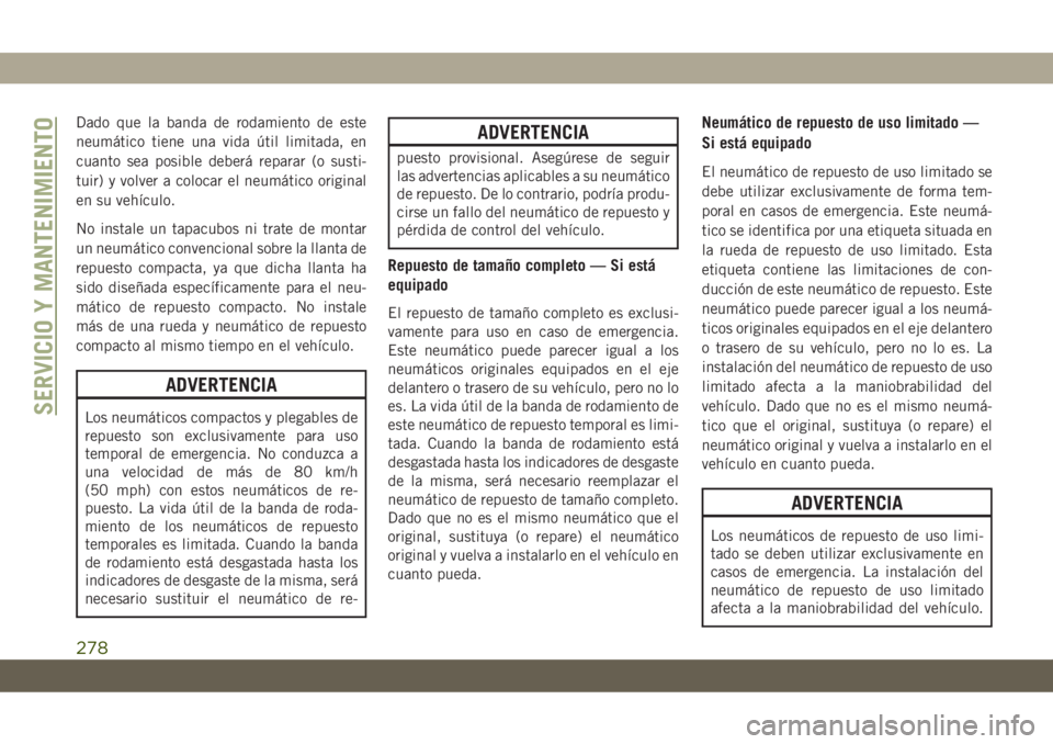 JEEP CHEROKEE 2019 Manual de Empleo y Cuidado (in Spanish) Dado que la banda de rodamiento de este
neumático tiene una vida útil limitada, en
cuanto sea posible deberá reparar (o susti-
tuir) y volver a colocar el neumático original
en su vehículo.
No in JEEP CHEROKEE 2019 Manual de Empleo y Cuidado (in Spanish) Dado que la banda de rodamiento de este
neumático tiene una vida útil limitada, en
cuanto sea posible deberá reparar (o susti-
tuir) y volver a colocar el neumático original
en su vehículo.
No in