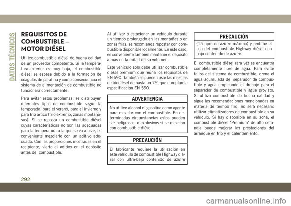 JEEP CHEROKEE 2019 Manual de Empleo y Cuidado (in Spanish) REQUISITOS DE
COMBUSTIBLE —
MOTOR DIÉSEL
Utilice combustible diésel de buena calidad
de un proveedor competente. Si la tempera-
tura exterior es muy baja, el combustible
diésel se espesa debido a JEEP CHEROKEE 2019 Manual de Empleo y Cuidado (in Spanish) REQUISITOS DE
COMBUSTIBLE —
MOTOR DIÉSEL
Utilice combustible diésel de buena calidad
de un proveedor competente. Si la tempera-
tura exterior es muy baja, el combustible
diésel se espesa debido a
