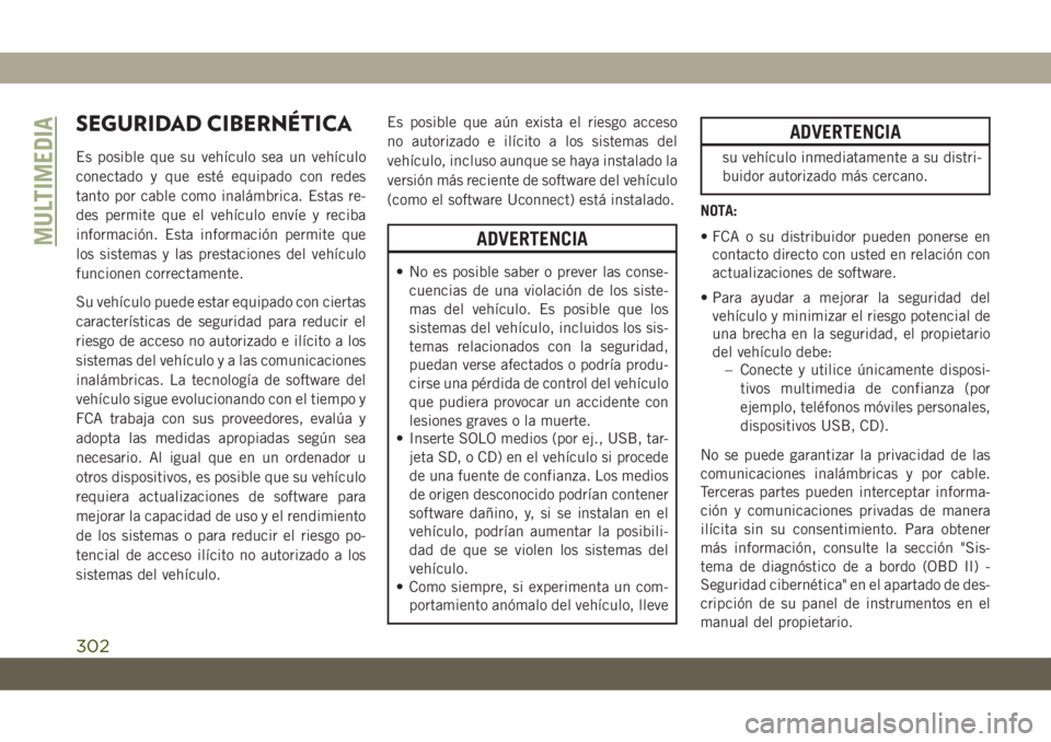 JEEP CHEROKEE 2019  Manual de Empleo y Cuidado (in Spanish) SEGURIDAD CIBERNÉTICA
Es posible que su vehículo sea un vehículo
conectado y que esté equipado con redes
tanto por cable como inalámbrica. Estas re-
des permite que el vehículo envíe y reciba
i JEEP CHEROKEE 2019  Manual de Empleo y Cuidado (in Spanish) SEGURIDAD CIBERNÉTICA
Es posible que su vehículo sea un vehículo
conectado y que esté equipado con redes
tanto por cable como inalámbrica. Estas re-
des permite que el vehículo envíe y reciba
i