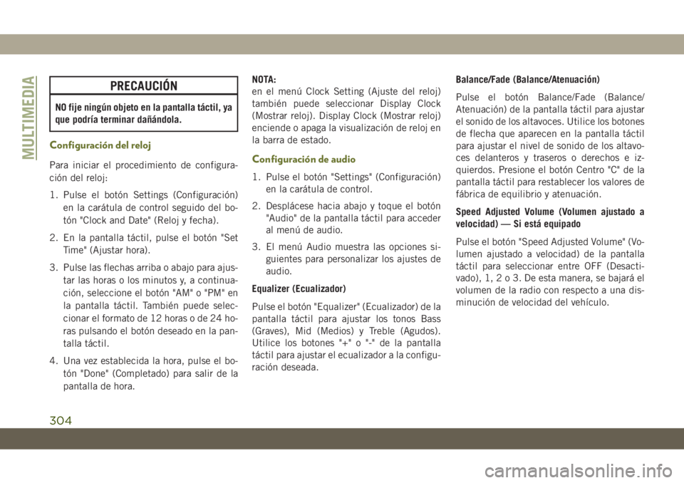 JEEP CHEROKEE 2019  Manual de Empleo y Cuidado (in Spanish) PRECAUCIÓN
NO fije ningún objeto en la pantalla táctil, ya
que podría terminar dañándola.
Configuración del reloj
Para iniciar el procedimiento de configura-
ción del reloj:
1. Pulse el botón JEEP CHEROKEE 2019  Manual de Empleo y Cuidado (in Spanish) PRECAUCIÓN
NO fije ningún objeto en la pantalla táctil, ya
que podría terminar dañándola.
Configuración del reloj
Para iniciar el procedimiento de configura-
ción del reloj:
1. Pulse el botón