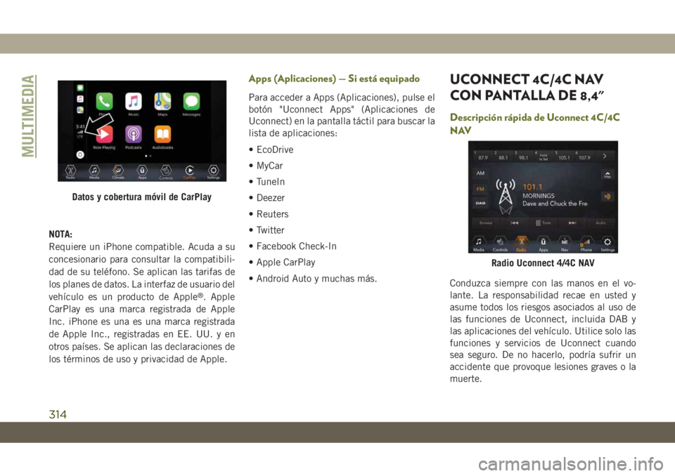 JEEP CHEROKEE 2019  Manual de Empleo y Cuidado (in Spanish) NOTA:
Requiere un iPhone compatible. Acuda a su
concesionario para consultar la compatibili-
dad de su teléfono. Se aplican las tarifas de
los planes de datos. La interfaz de usuario del
vehículo es