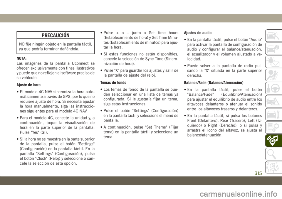 JEEP CHEROKEE 2019  Manual de Empleo y Cuidado (in Spanish) PRECAUCIÓN
NO fije ningún objeto en la pantalla táctil,
ya que podría terminar dañándola.
NOTA:
Las imágenes de la pantalla Uconnect se
ofrecen exclusivamente con fines ilustrativos
y puede que JEEP CHEROKEE 2019  Manual de Empleo y Cuidado (in Spanish) PRECAUCIÓN
NO fije ningún objeto en la pantalla táctil,
ya que podría terminar dañándola.
NOTA:
Las imágenes de la pantalla Uconnect se
ofrecen exclusivamente con fines ilustrativos
y puede que