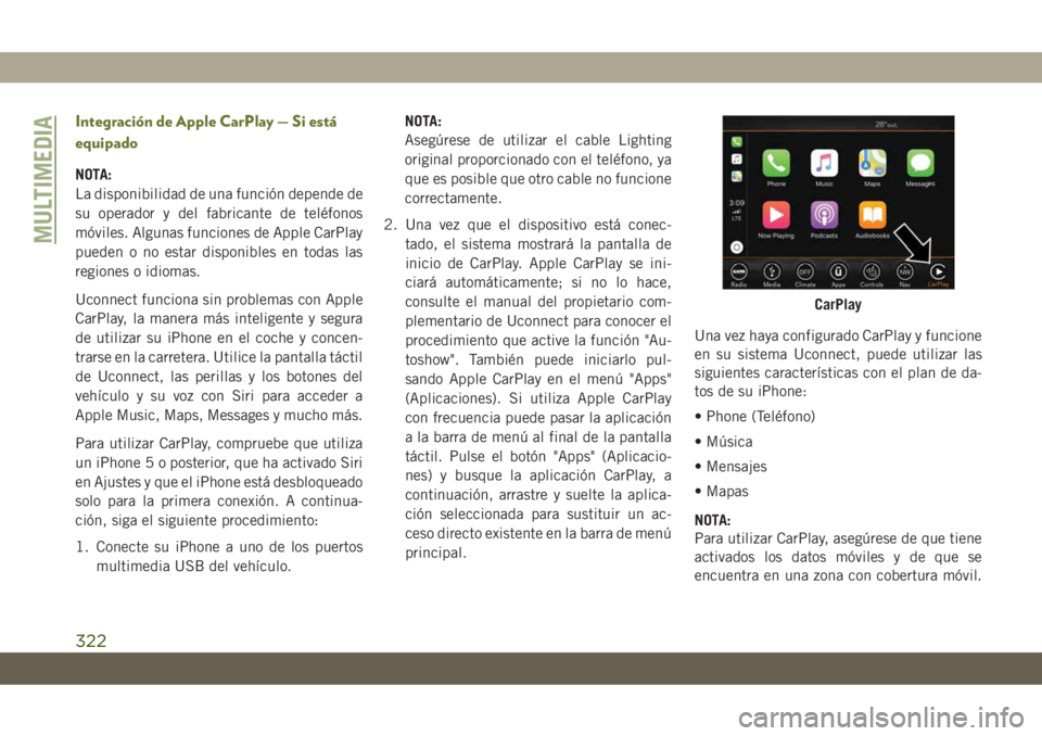 JEEP CHEROKEE 2019  Manual de Empleo y Cuidado (in Spanish) Integración de Apple CarPlay — Si está
equipado
NOTA:
La disponibilidad de una función depende de
su operador y del fabricante de teléfonos
móviles. Algunas funciones de Apple CarPlay
pueden o 
