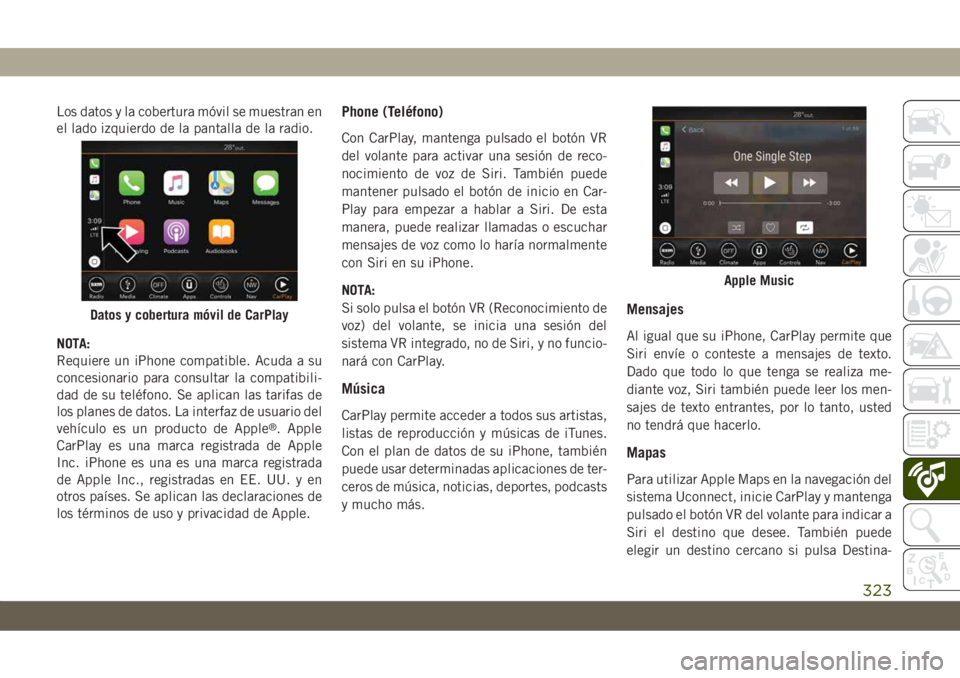JEEP CHEROKEE 2019  Manual de Empleo y Cuidado (in Spanish) Los datos y la cobertura móvil se muestran en
el lado izquierdo de la pantalla de la radio.
NOTA:
Requiere un iPhone compatible. Acuda a su
concesionario para consultar la compatibili-
dad de su tel JEEP CHEROKEE 2019  Manual de Empleo y Cuidado (in Spanish) Los datos y la cobertura móvil se muestran en
el lado izquierdo de la pantalla de la radio.
NOTA:
Requiere un iPhone compatible. Acuda a su
concesionario para consultar la compatibili-
dad de su tel