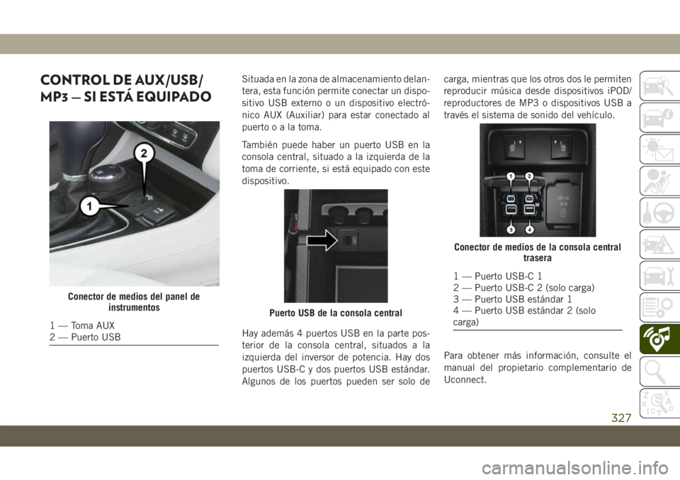 JEEP CHEROKEE 2019  Manual de Empleo y Cuidado (in Spanish) CONTROL DE AUX/USB/
MP3 — SI ESTÁ EQUIPADOSituada en la zona de almacenamiento delan-
tera, esta función permite conectar un dispo-
sitivo USB externo o un dispositivo electró-
nico AUX (Auxiliar JEEP CHEROKEE 2019  Manual de Empleo y Cuidado (in Spanish) CONTROL DE AUX/USB/
MP3 — SI ESTÁ EQUIPADOSituada en la zona de almacenamiento delan-
tera, esta función permite conectar un dispo-
sitivo USB externo o un dispositivo electró-
nico AUX (Auxiliar