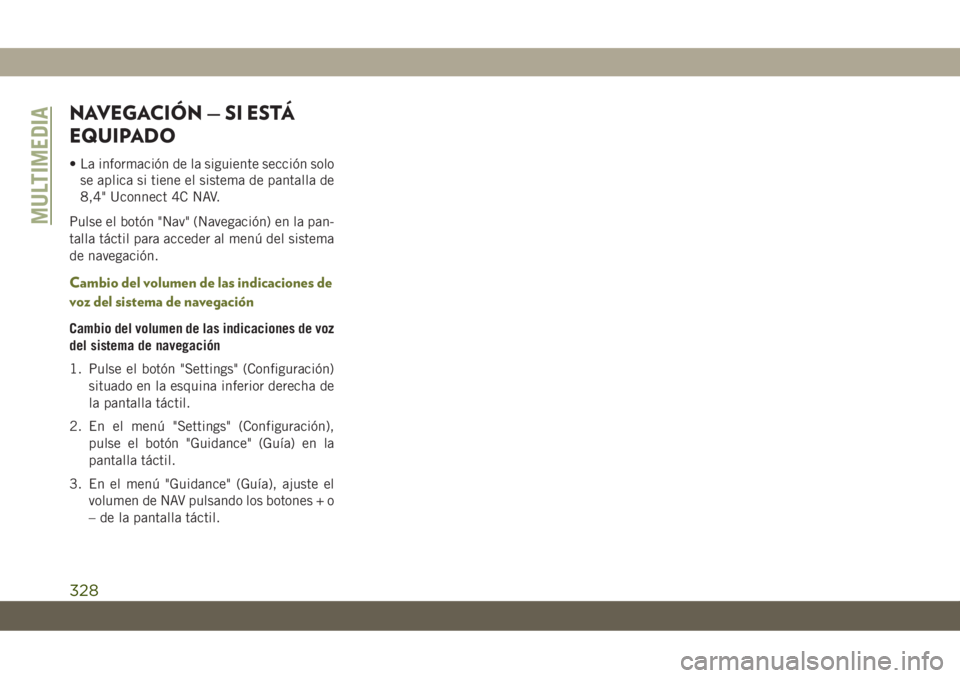 JEEP CHEROKEE 2019  Manual de Empleo y Cuidado (in Spanish) NAVEGACIÓN — SI ESTÁ
EQUIPADO
• La información de la siguiente sección solo
se aplica si tiene el sistema de pantalla de
8,4" Uconnect 4C NAV.
Pulse el botón "Nav" (Navegación) e JEEP CHEROKEE 2019  Manual de Empleo y Cuidado (in Spanish) NAVEGACIÓN — SI ESTÁ
EQUIPADO
• La información de la siguiente sección solo
se aplica si tiene el sistema de pantalla de
8,4" Uconnect 4C NAV.
Pulse el botón "Nav" (Navegación) e